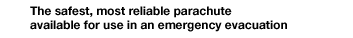 The safest, most reliable parachute for use in an emergency evacuation.